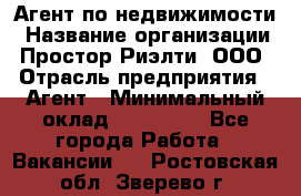 Агент по недвижимости › Название организации ­ Простор-Риэлти, ООО › Отрасль предприятия ­ Агент › Минимальный оклад ­ 140 000 - Все города Работа » Вакансии   . Ростовская обл.,Зверево г.